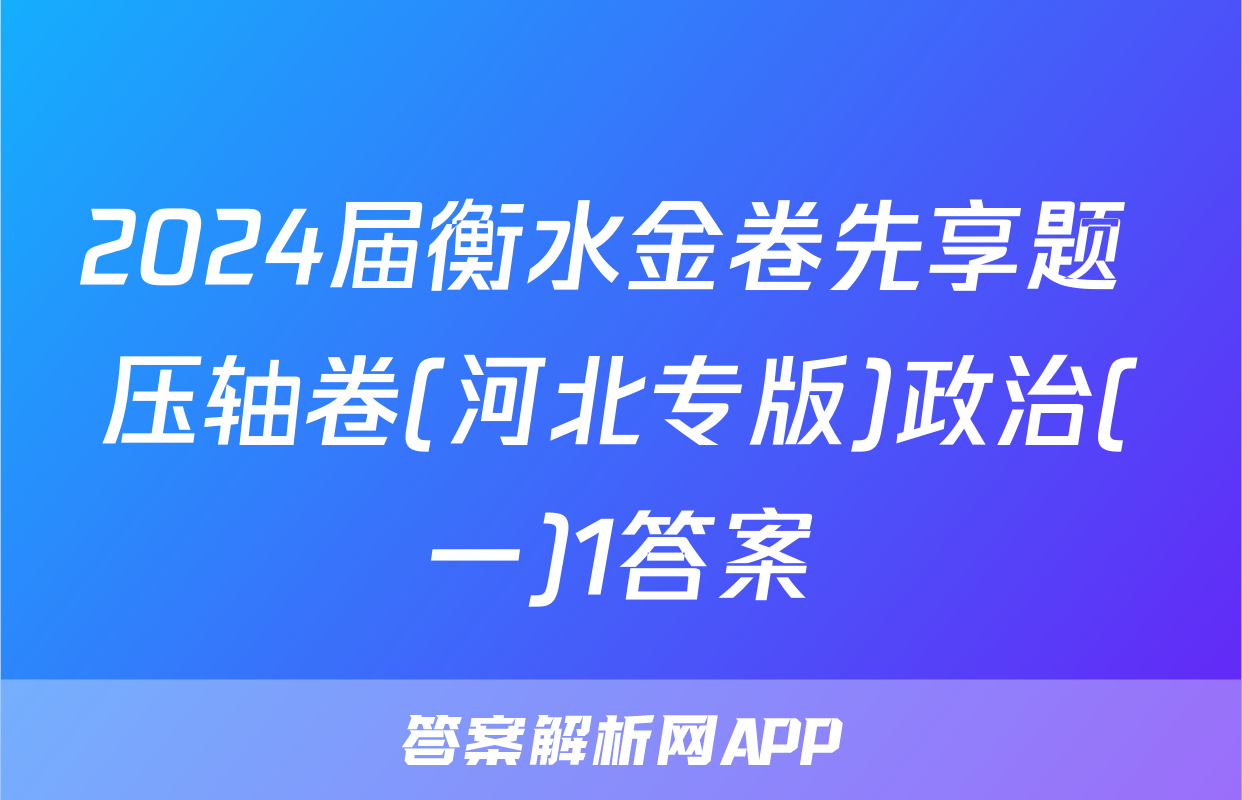 2024届衡水金卷先享题 压轴卷(河北专版)政治(一)1答案