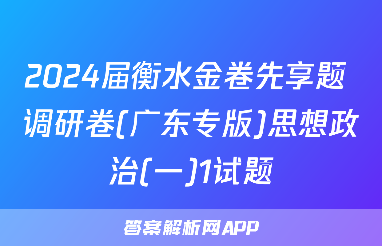 2024届衡水金卷先享题 调研卷(广东专版)思想政治(一)1试题