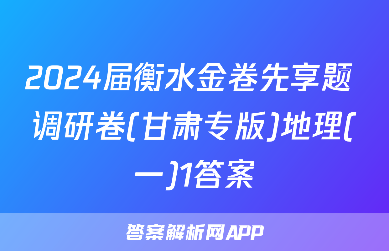 2024届衡水金卷先享题 调研卷(甘肃专版)地理(一)1答案