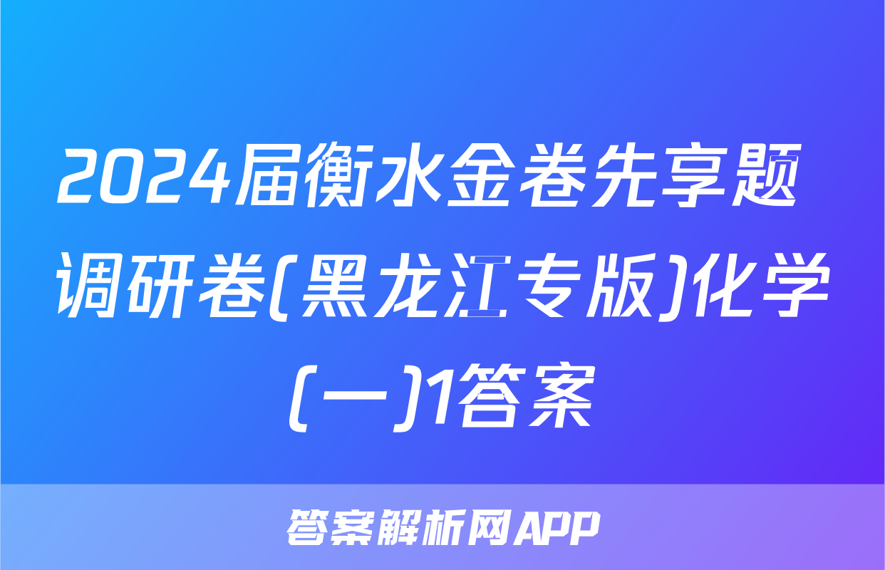 2024届衡水金卷先享题 调研卷(黑龙江专版)化学(一)1答案