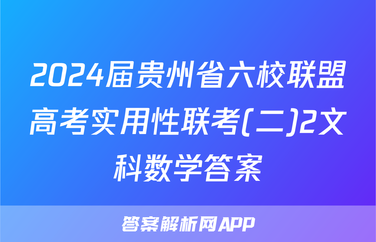 2024届贵州省六校联盟高考实用性联考(二)2文科数学答案