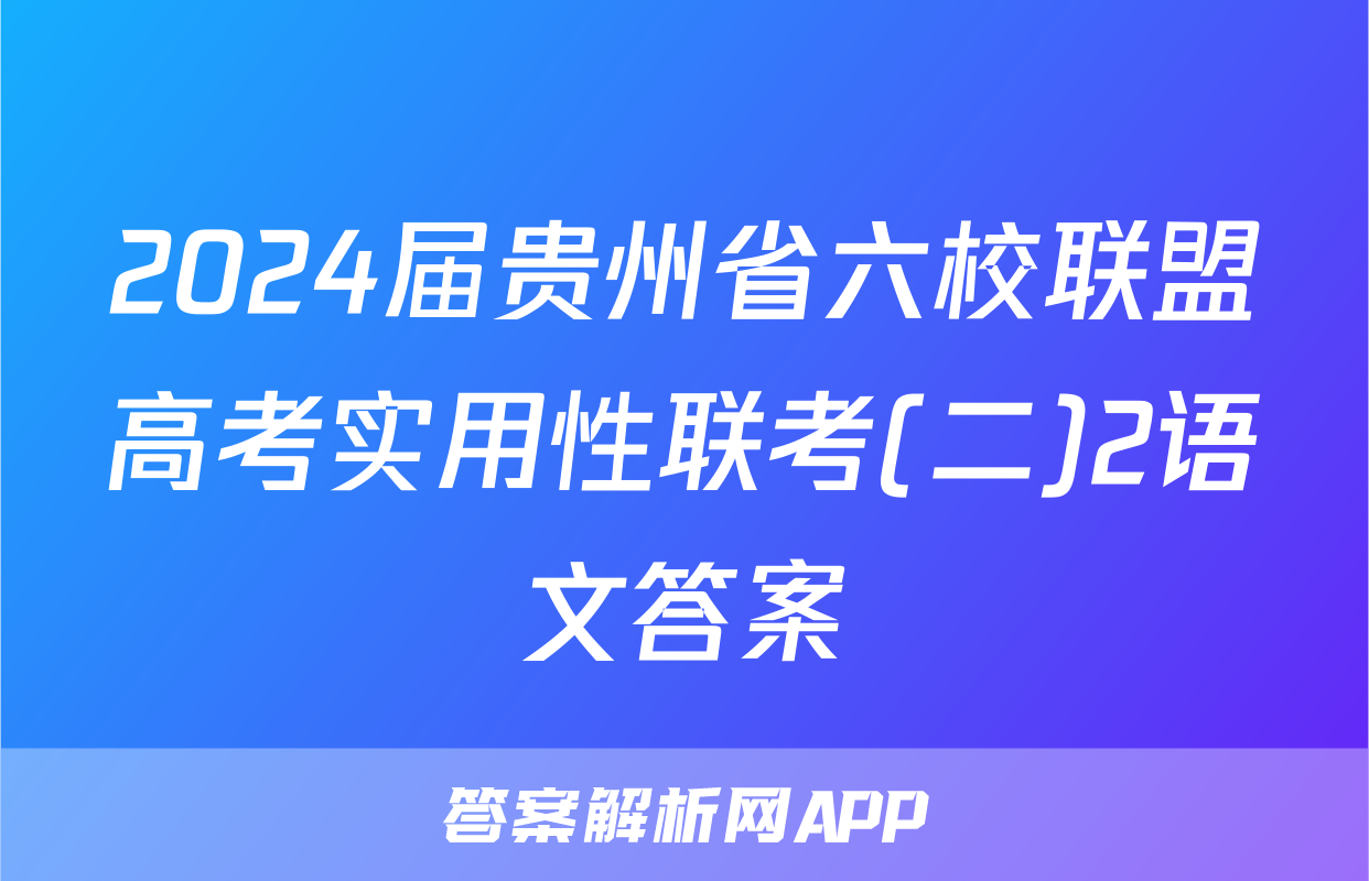 2024届贵州省六校联盟高考实用性联考(二)2语文答案