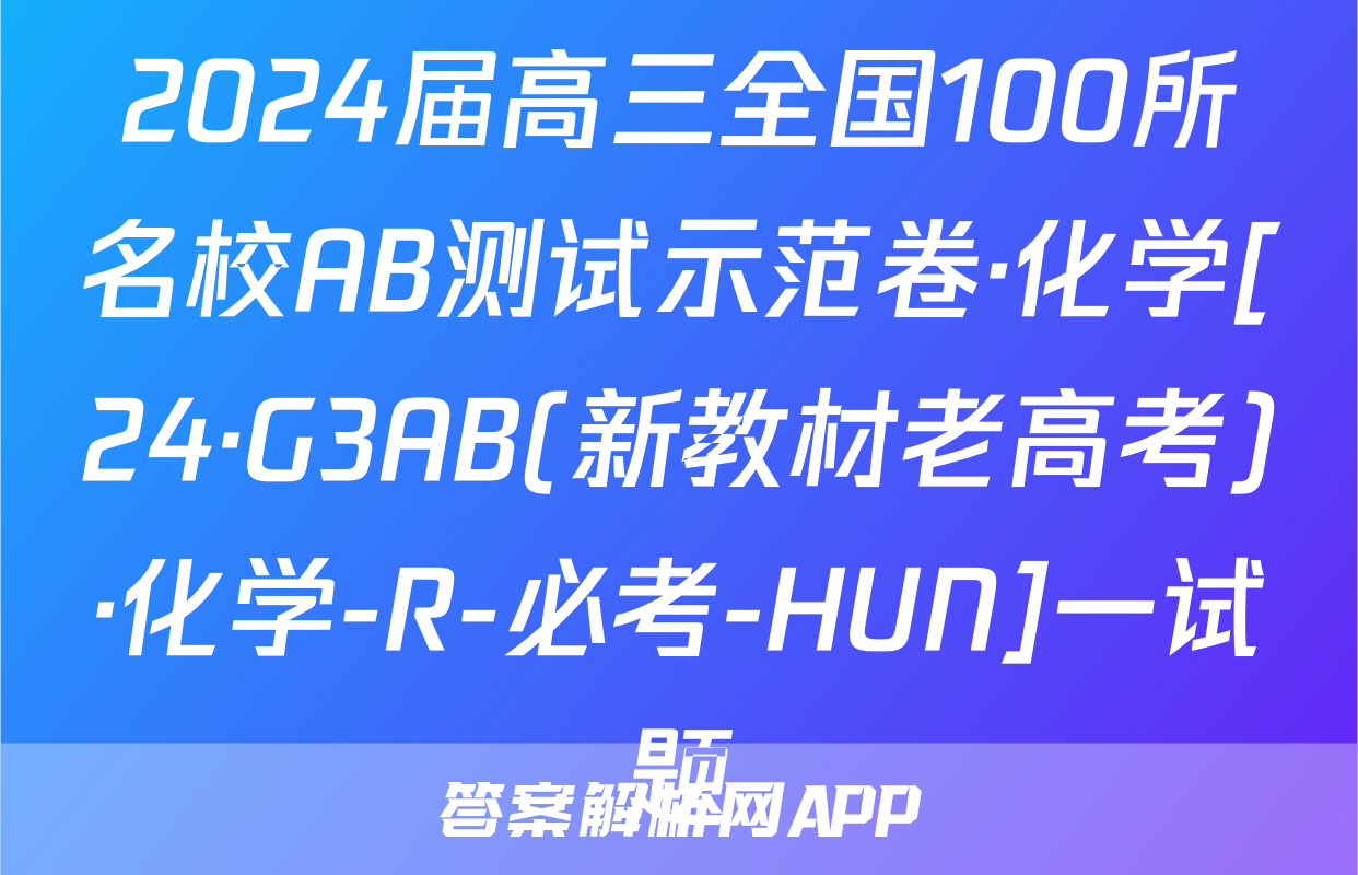 2024届高三全国100所名校AB测试示范卷·化学[24·G3AB(新教材老高考)·化学-R-必考-HUN]一试题