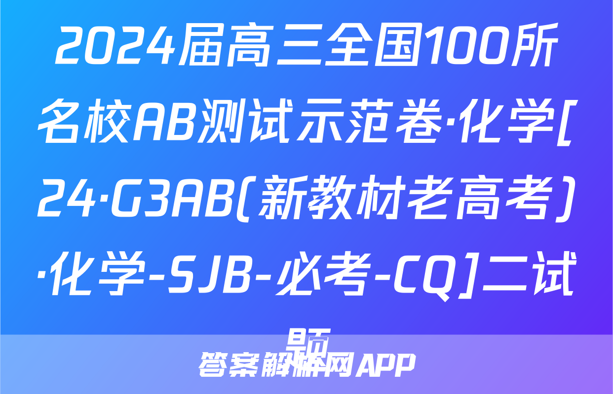 2024届高三全国100所名校AB测试示范卷·化学[24·G3AB(新教材老高考)·化学-SJB-必考-CQ]二试题