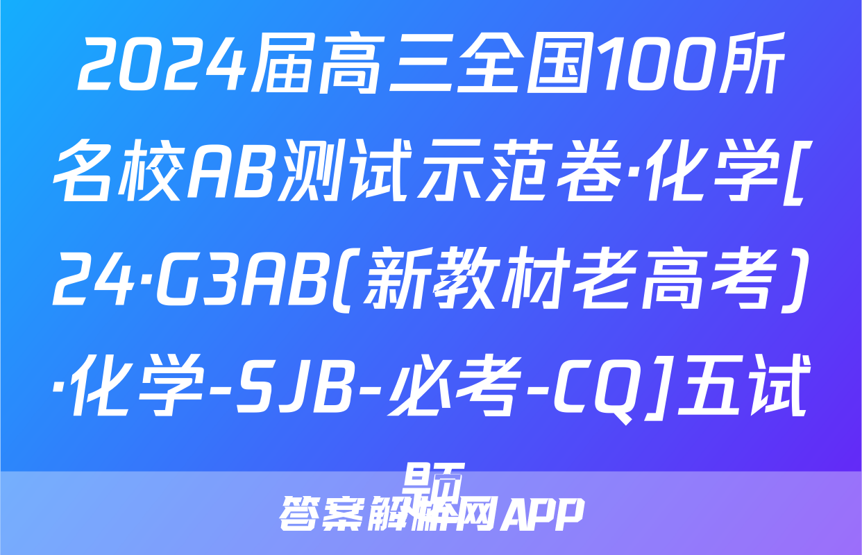 2024届高三全国100所名校AB测试示范卷·化学[24·G3AB(新教材老高考)·化学-SJB-必考-CQ]五试题