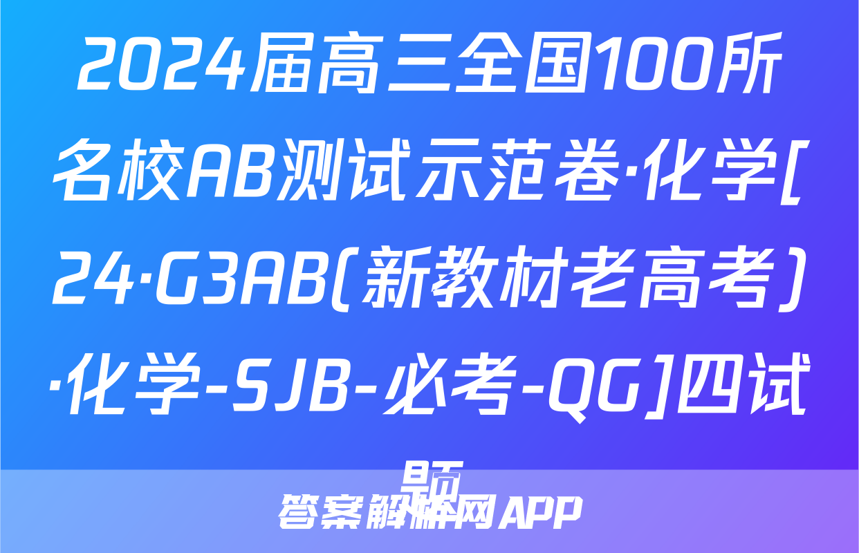 2024届高三全国100所名校AB测试示范卷·化学[24·G3AB(新教材老高考)·化学-SJB-必考-QG]四试题