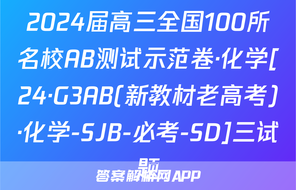 2024届高三全国100所名校AB测试示范卷·化学[24·G3AB(新教材老高考)·化学-SJB-必考-SD]三试题