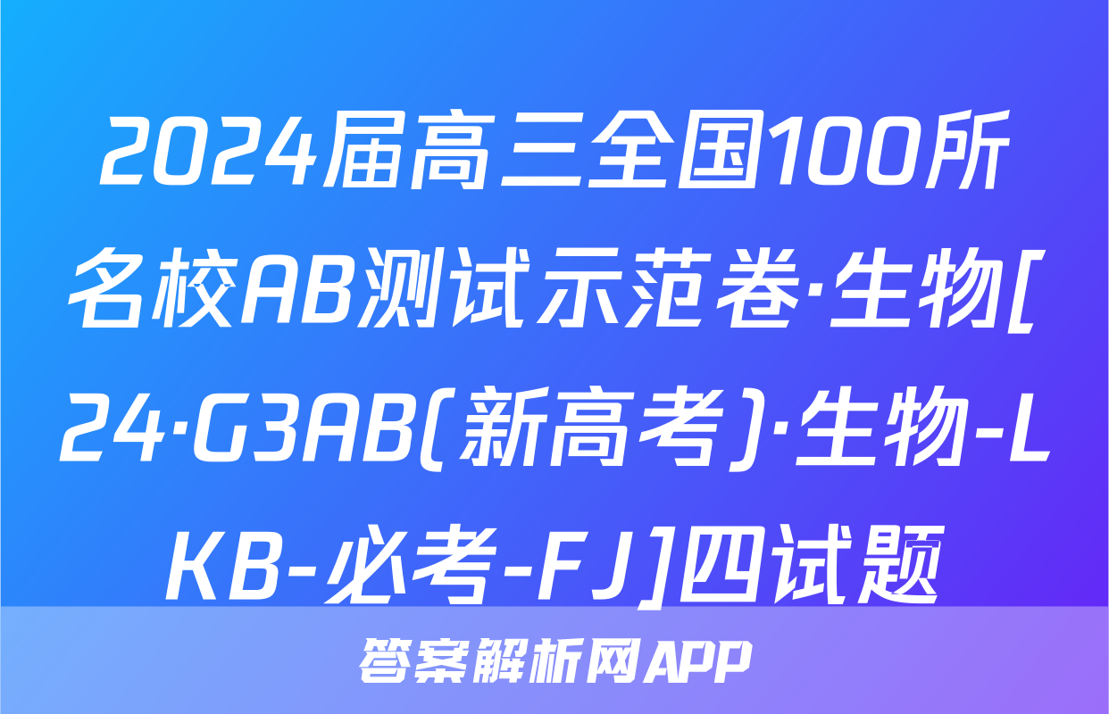 2024届高三全国100所名校AB测试示范卷·生物[24·G3AB(新高考)·生物-LKB-必考-FJ]四试题