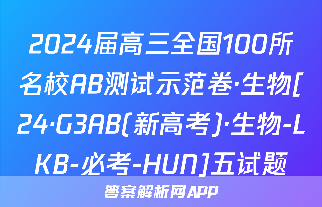 2024届高三全国100所名校AB测试示范卷·生物[24·G3AB(新高考)·生物-LKB-必考-HUN]五试题