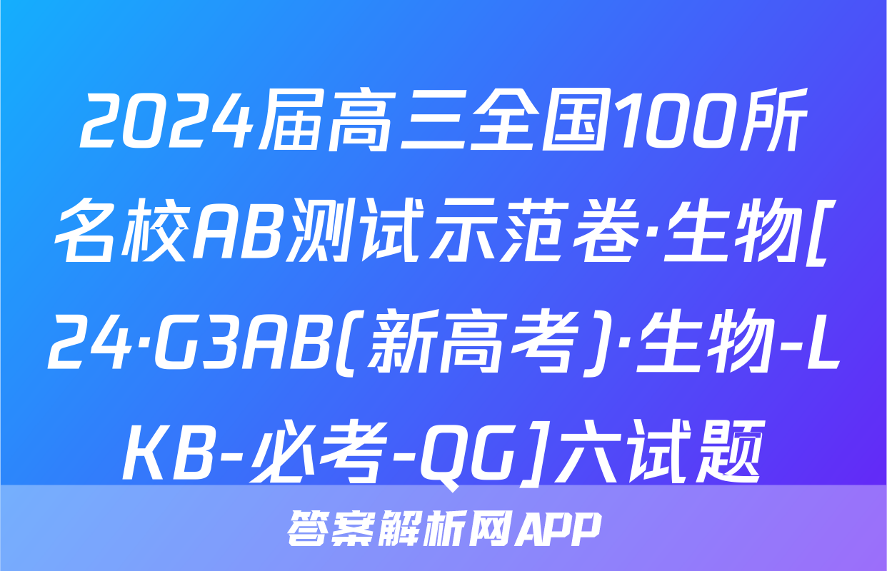 2024届高三全国100所名校AB测试示范卷·生物[24·G3AB(新高考)·生物-LKB-必考-QG]六试题