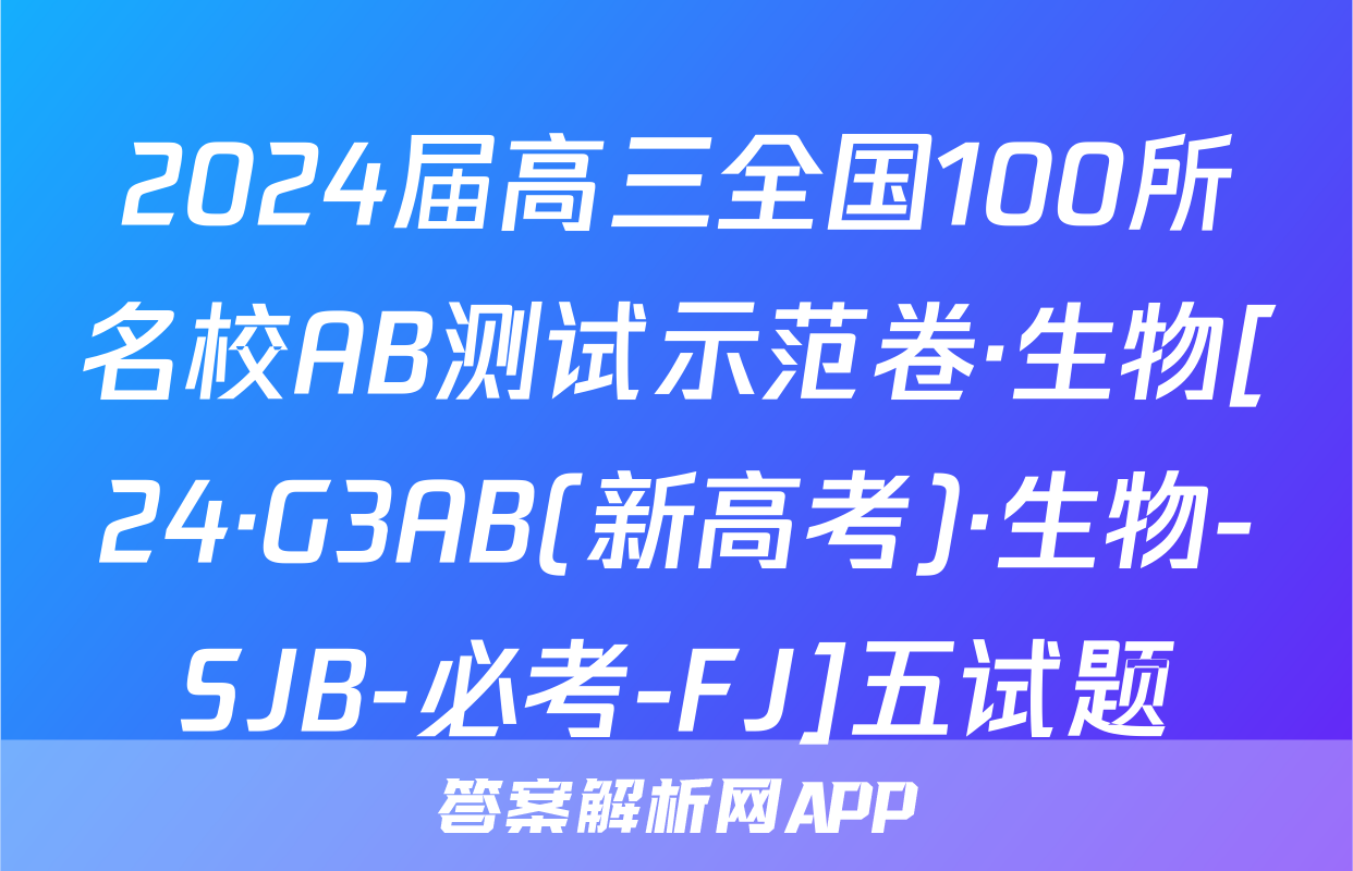 2024届高三全国100所名校AB测试示范卷·生物[24·G3AB(新高考)·生物-SJB-必考-FJ]五试题