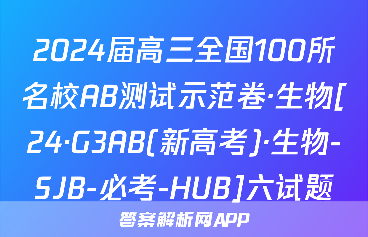 2024届高三全国100所名校AB测试示范卷·生物[24·G3AB(新高考)·生物-SJB-必考-HUB]六试题
