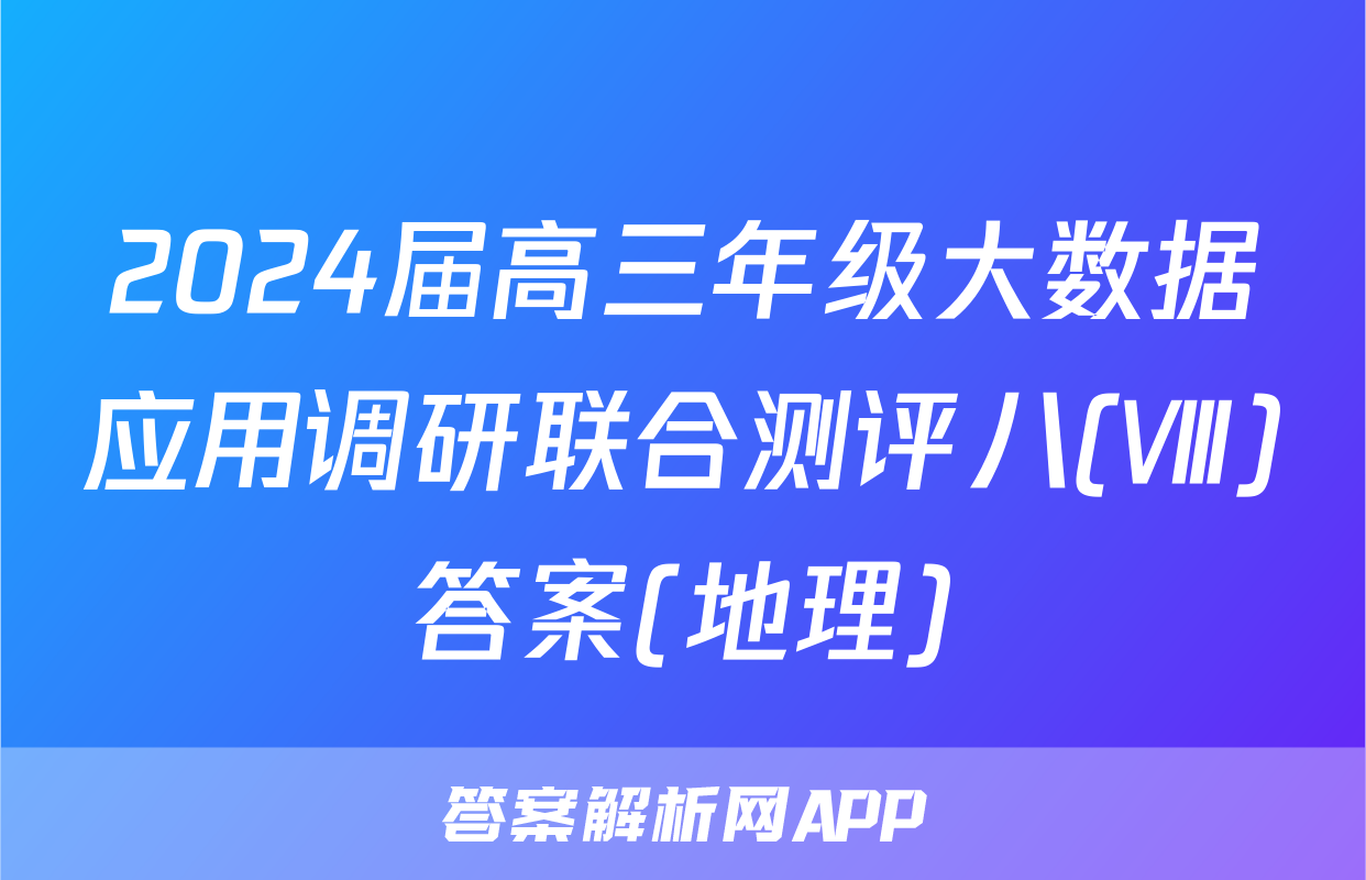 2024届高三年级大数据应用调研联合测评八(Ⅷ)答案(地理)