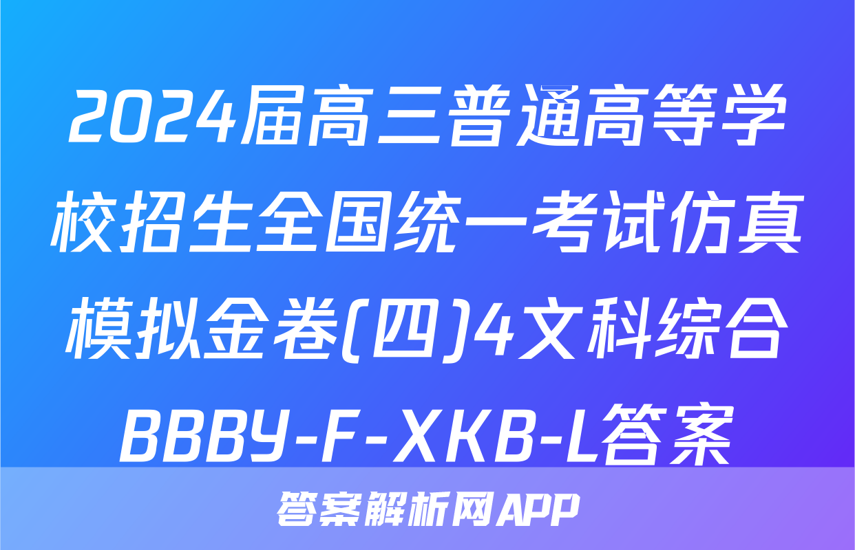 2024届高三普通高等学校招生全国统一考试仿真模拟金卷(四)4文科综合BBBY-F-XKB-L答案
