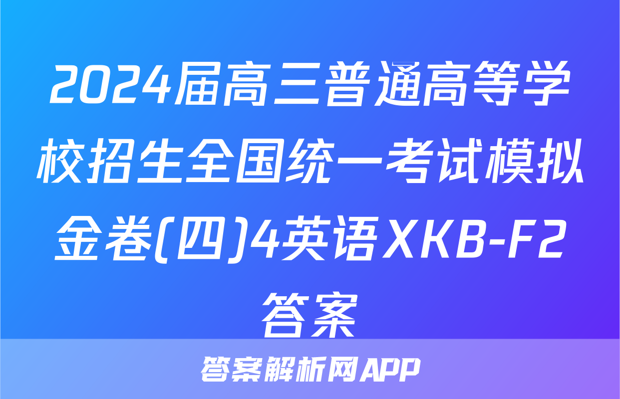 2024届高三普通高等学校招生全国统一考试模拟金卷(四)4英语XKB-F2答案
