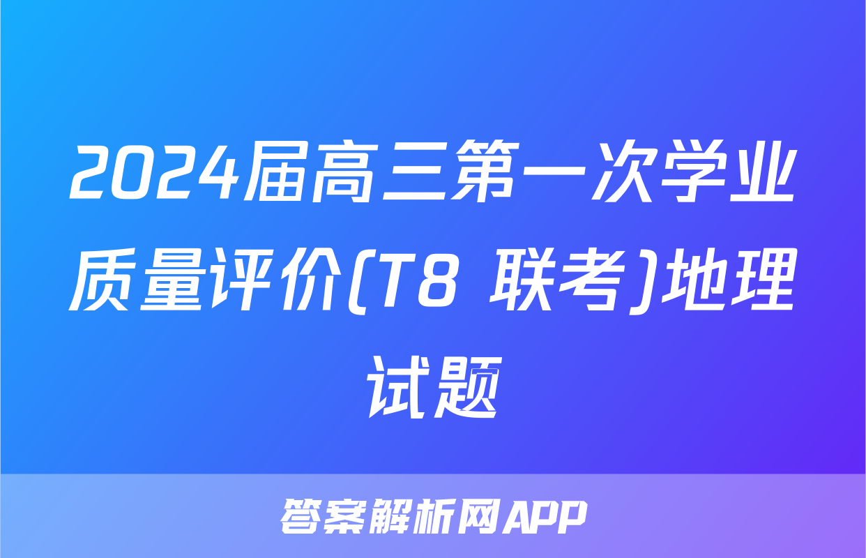 2024届高三第一次学业质量评价(T8 联考)地理试题
