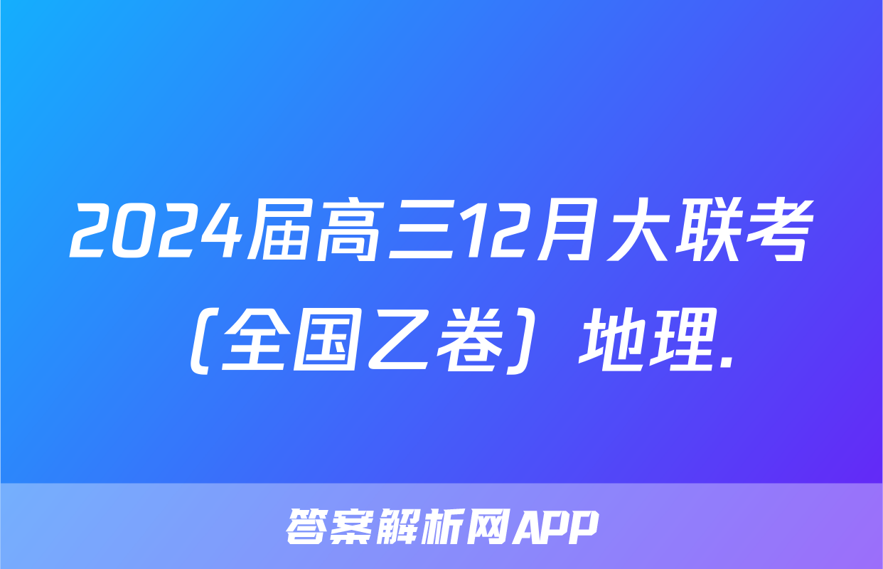 2024届高三12月大联考（全国乙卷）地理.