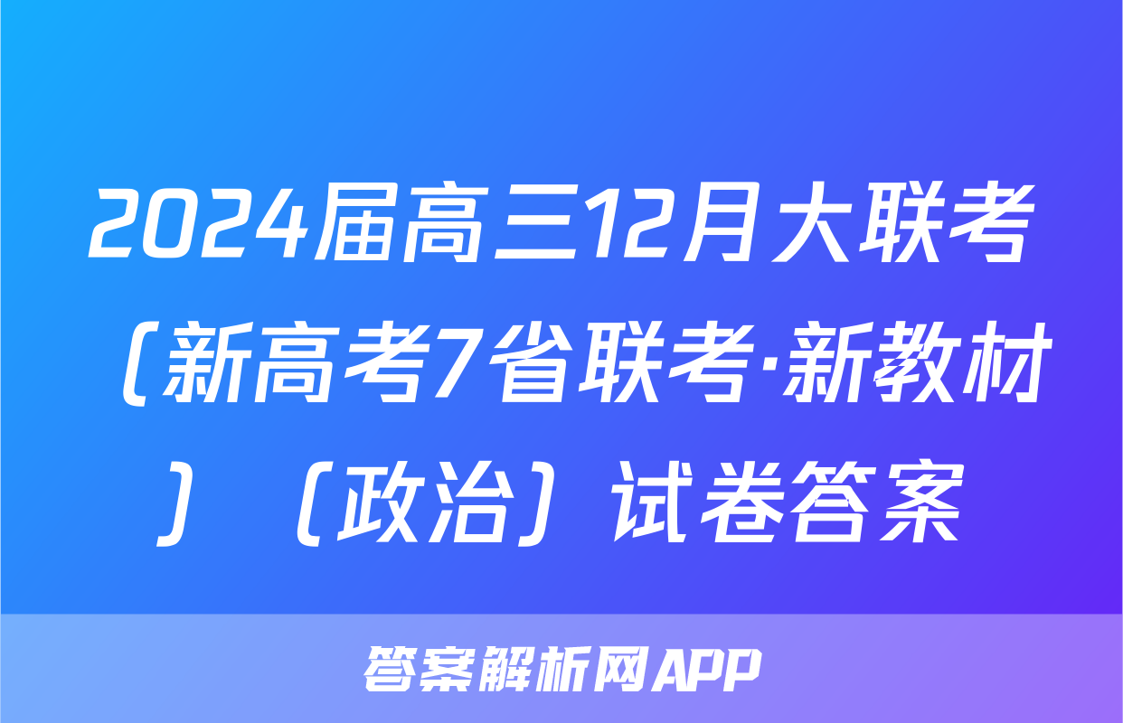 2024届高三12月大联考（新高考7省联考·新教材）（政治）试卷答案