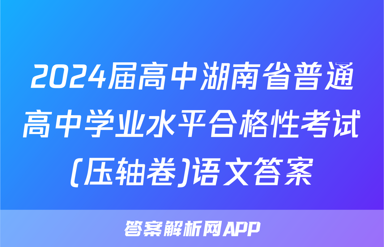 2024届高中湖南省普通高中学业水平合格性考试(压轴卷)语文答案