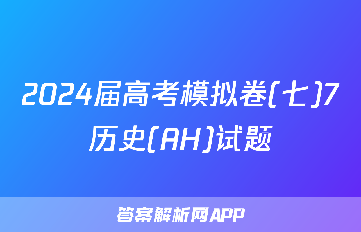 2024届高考模拟卷(七)7历史(AH)试题