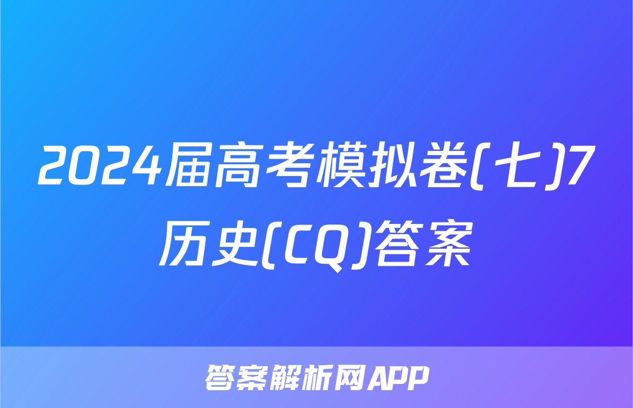 2024届高考模拟卷(七)7历史(CQ)答案