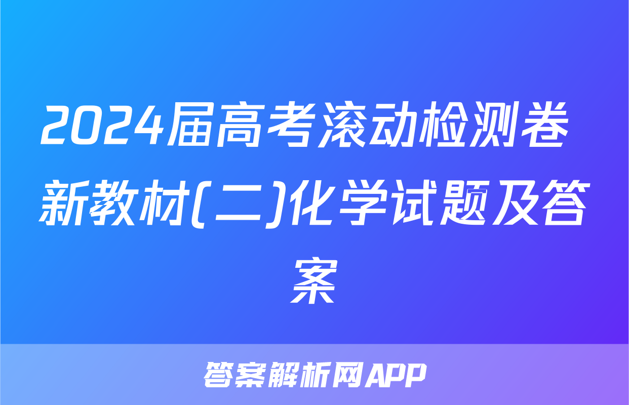 2024届高考滚动检测卷 新教材(二)化学试题及答案