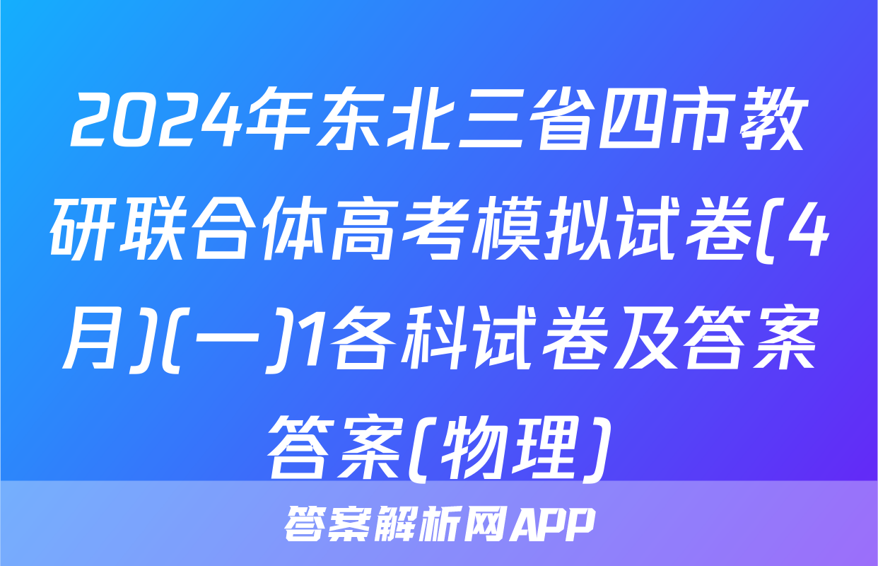 2024年东北三省四市教研联合体高考模拟试卷(4月)(一)1各科试卷及答案答案(物理)