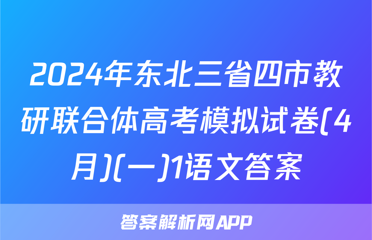 2024年东北三省四市教研联合体高考模拟试卷(4月)(一)1语文答案