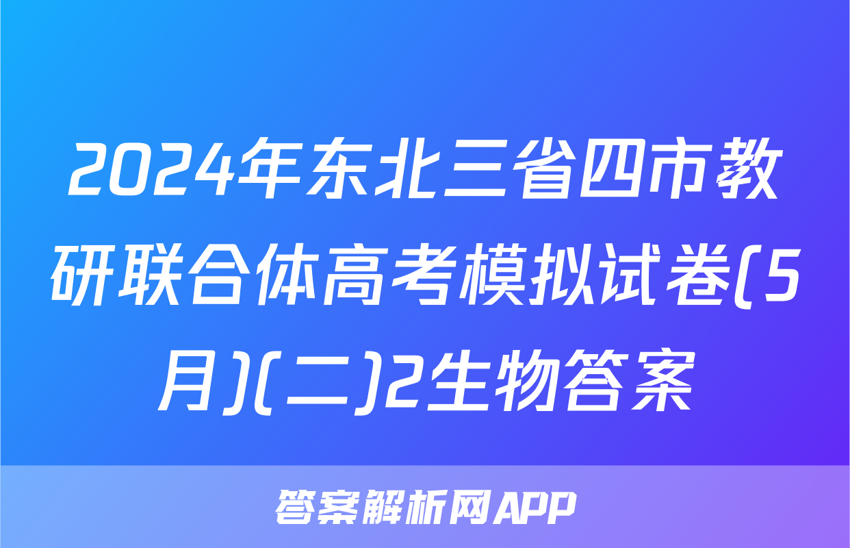 2024年东北三省四市教研联合体高考模拟试卷(5月)(二)2生物答案