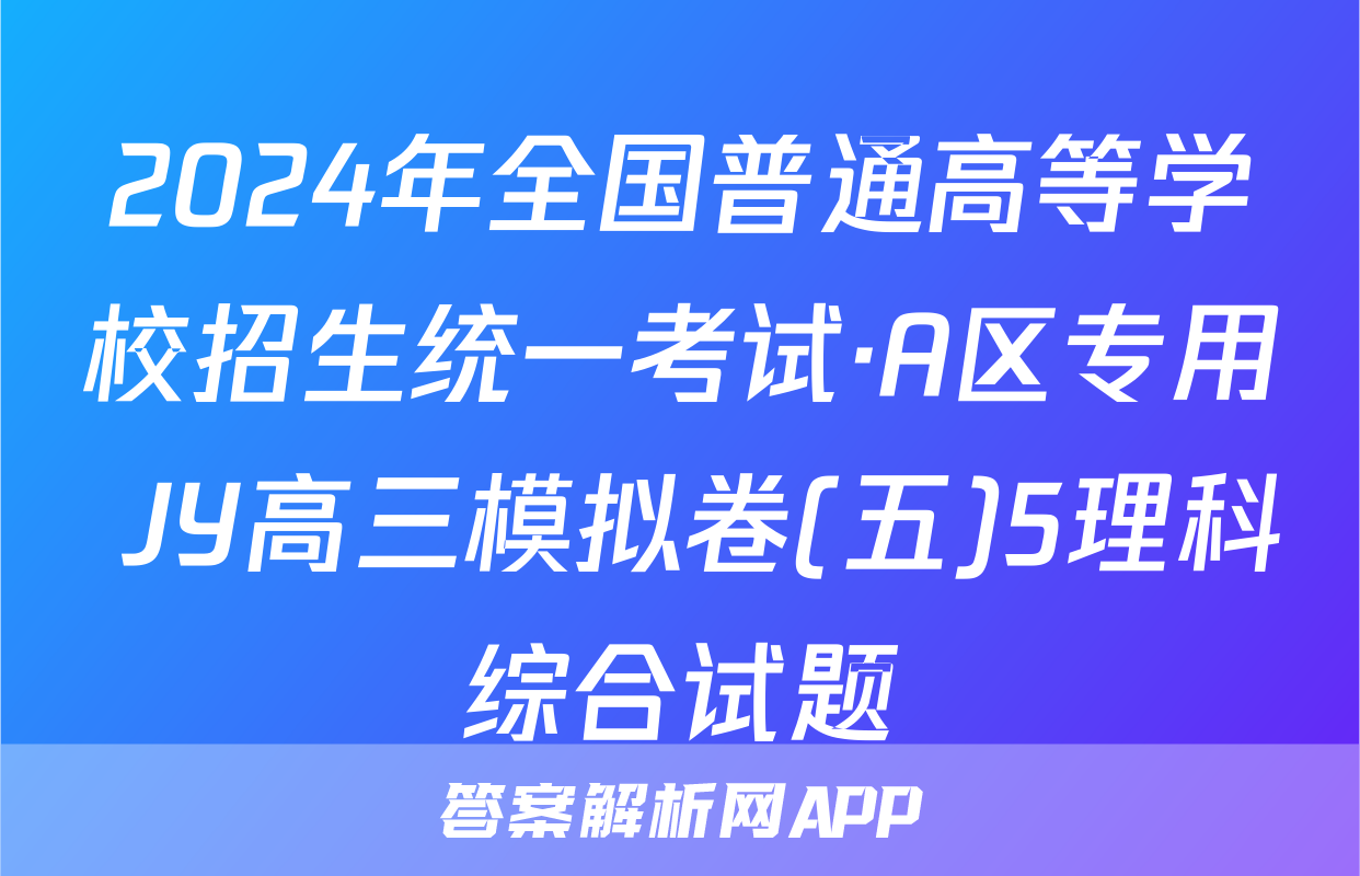 2024年全国普通高等学校招生统一考试·A区专用 JY高三模拟卷(五)5理科综合试题