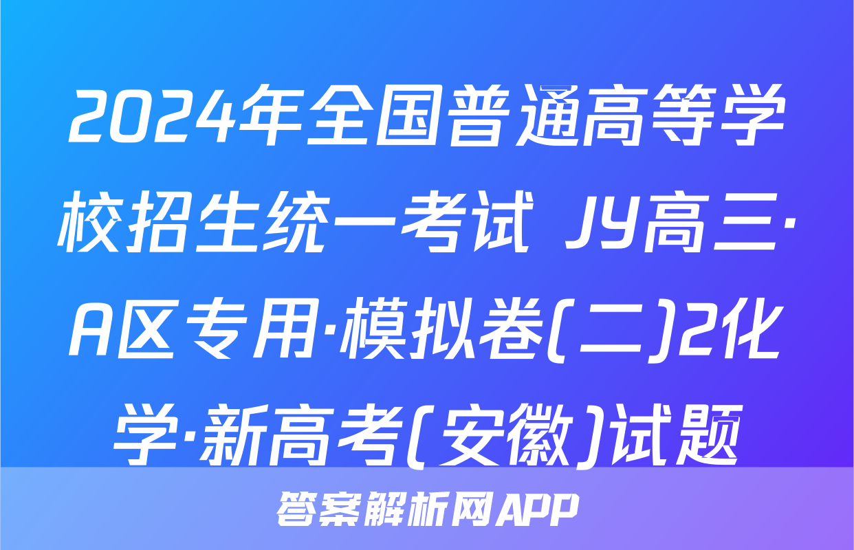 2024年全国普通高等学校招生统一考试 JY高三·A区专用·模拟卷(二)2化学·新高考(安徽)试题