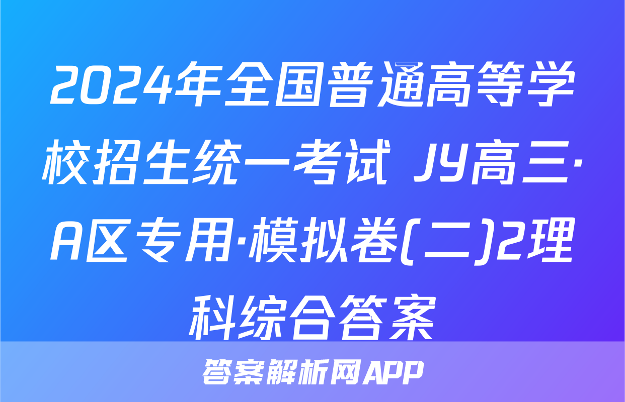 2024年全国普通高等学校招生统一考试 JY高三·A区专用·模拟卷(二)2理科综合答案