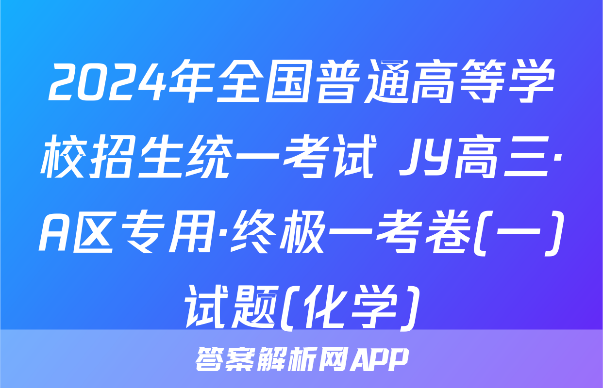 2024年全国普通高等学校招生统一考试 JY高三·A区专用·终极一考卷(一)试题(化学)