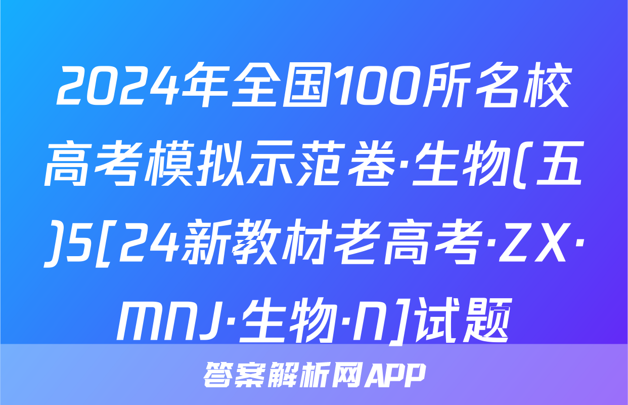 2024年全国100所名校高考模拟示范卷·生物(五)5[24新教材老高考·ZX·MNJ·生物·N]试题