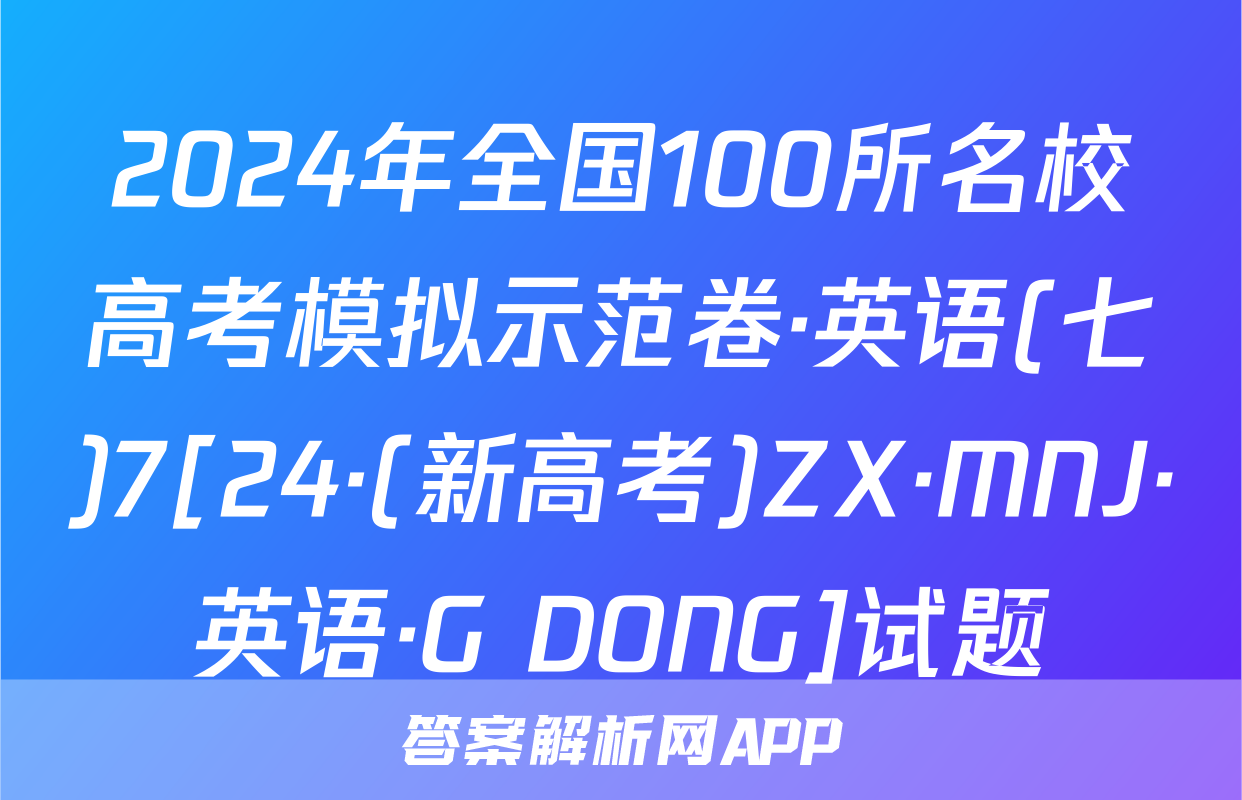 2024年全国100所名校高考模拟示范卷·英语(七)7[24·(新高考)ZX·MNJ·英语·G DONG]试题