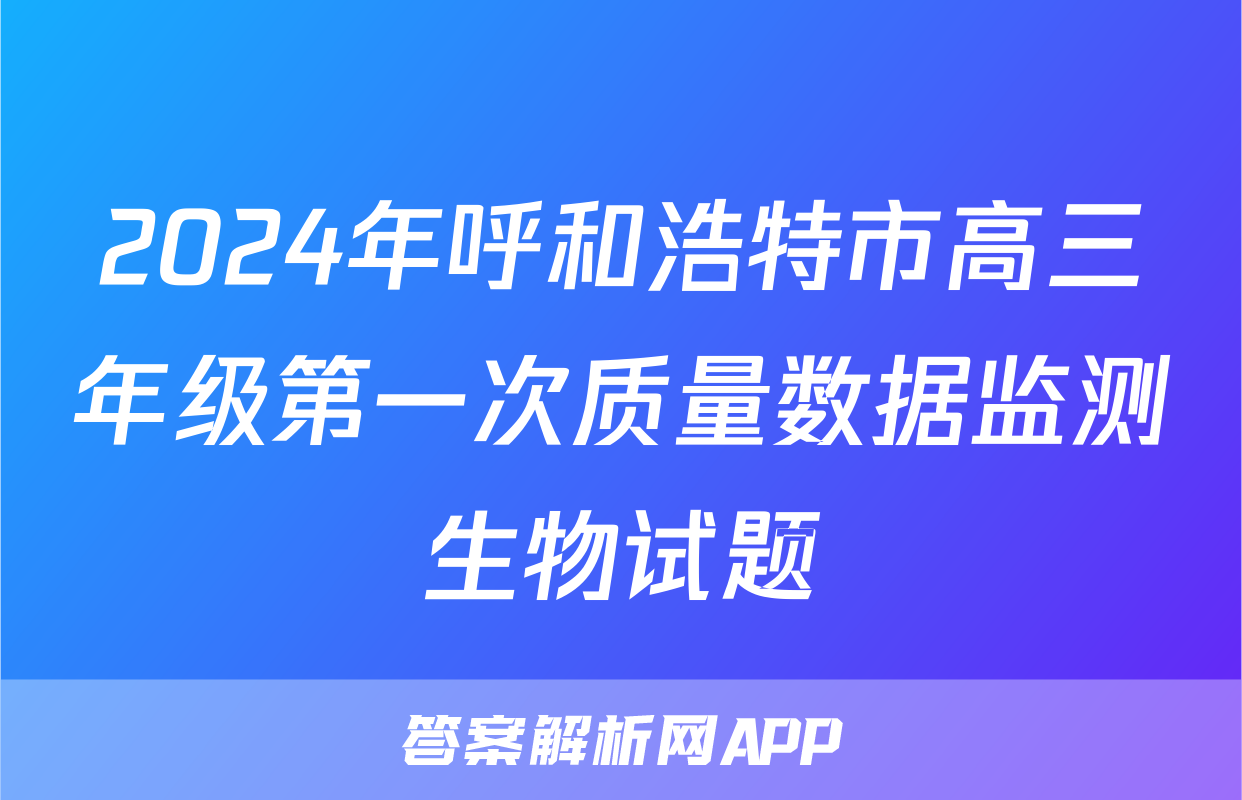 2024年呼和浩特市高三年级第一次质量数据监测生物试题