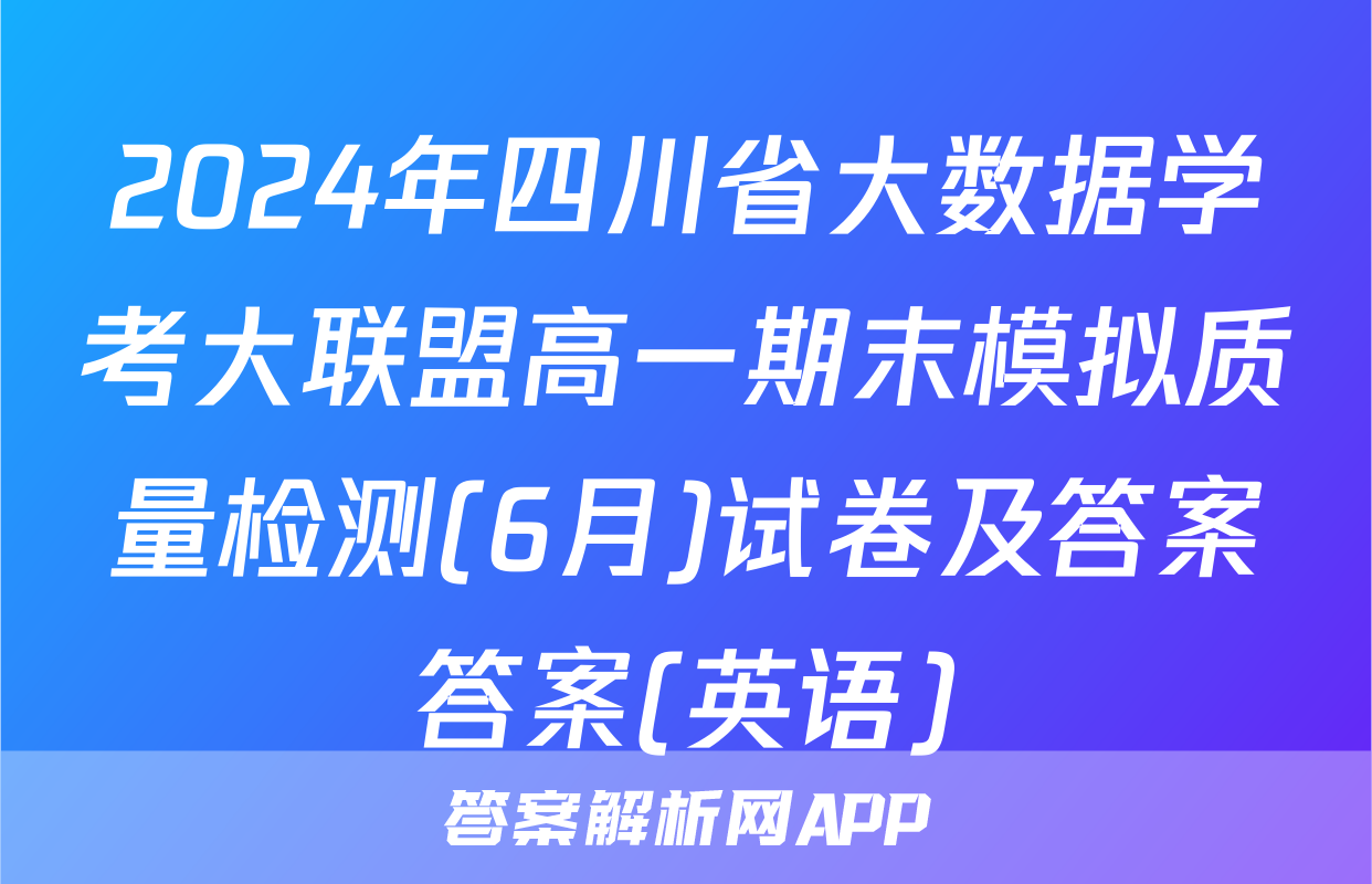 2024年四川省大数据学考大联盟高一期末模拟质量检测(6月)试卷及答案答案(英语)