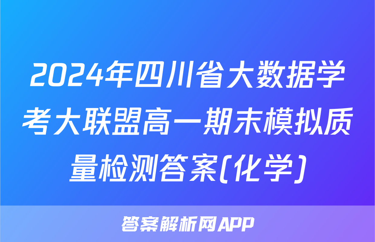 2024年四川省大数据学考大联盟高一期末模拟质量检测答案(化学)