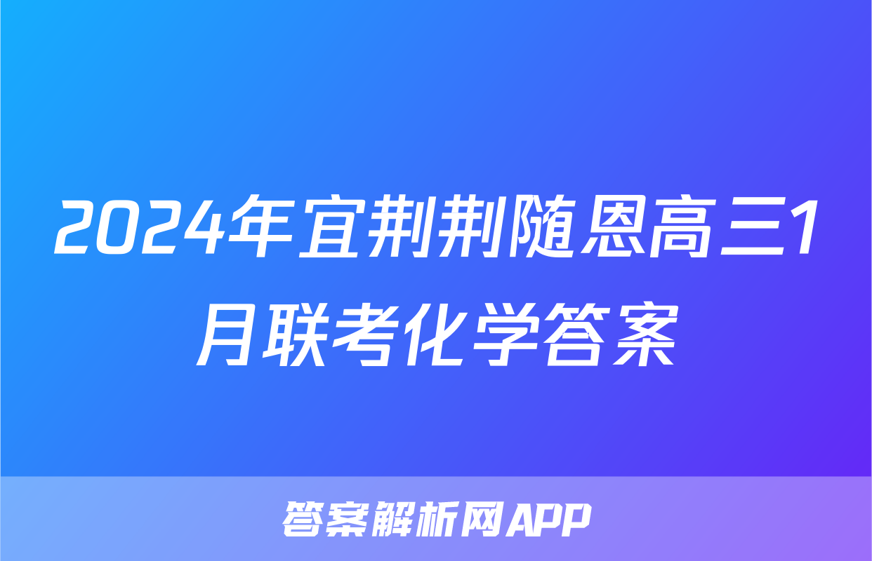 2024年宜荆荆随恩高三1月联考化学答案