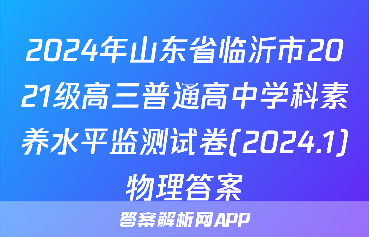 2024年山东省临沂市2021级高三普通高中学科素养水平监测试卷(2024.1)物理答案