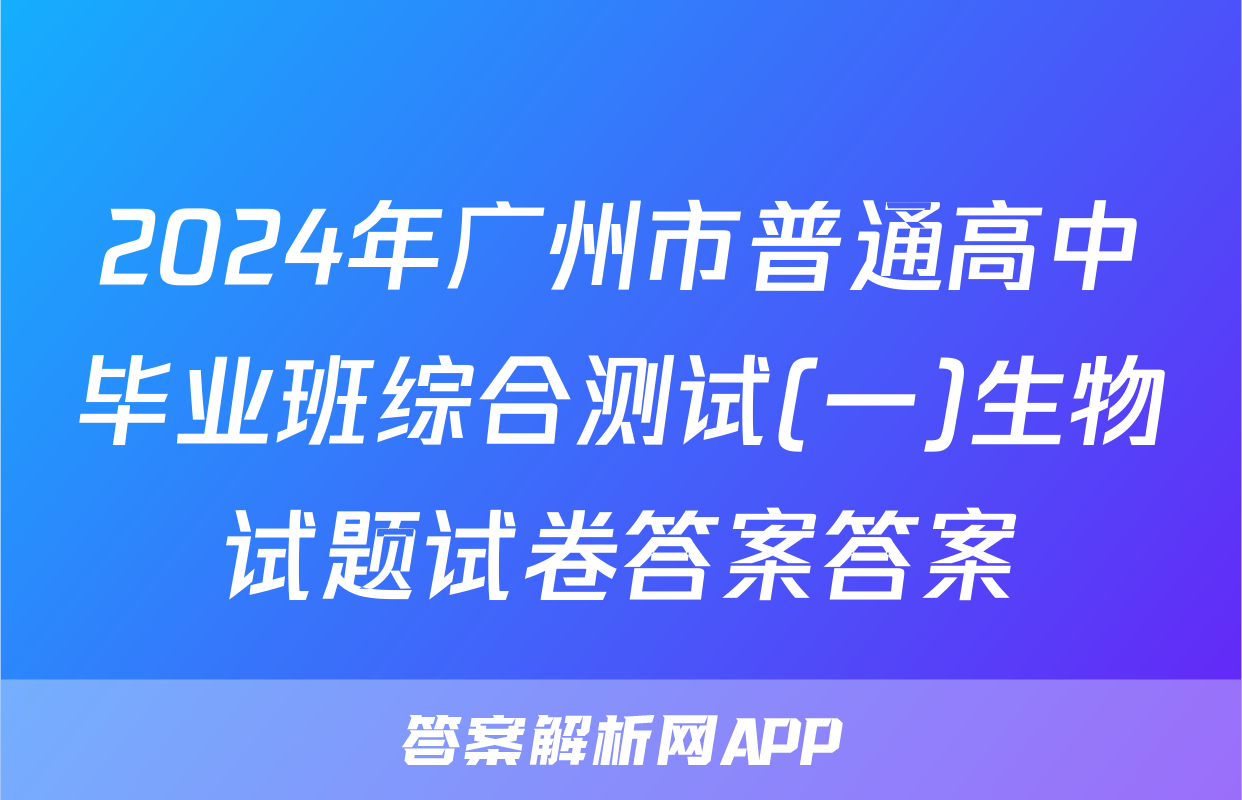 2024年广州市普通高中毕业班综合测试(一)生物试题试卷答案答案