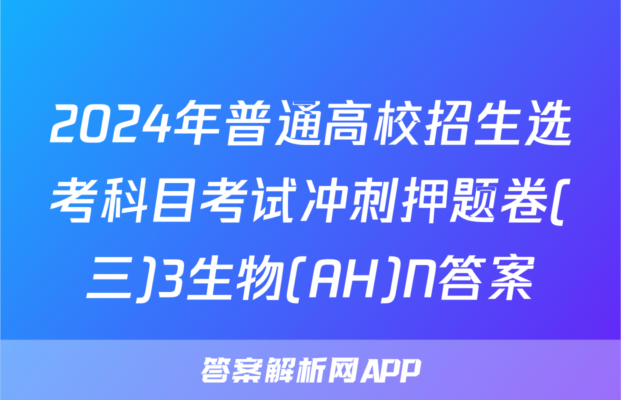 2024年普通高校招生选考科目考试冲刺押题卷(三)3生物(AH)N答案