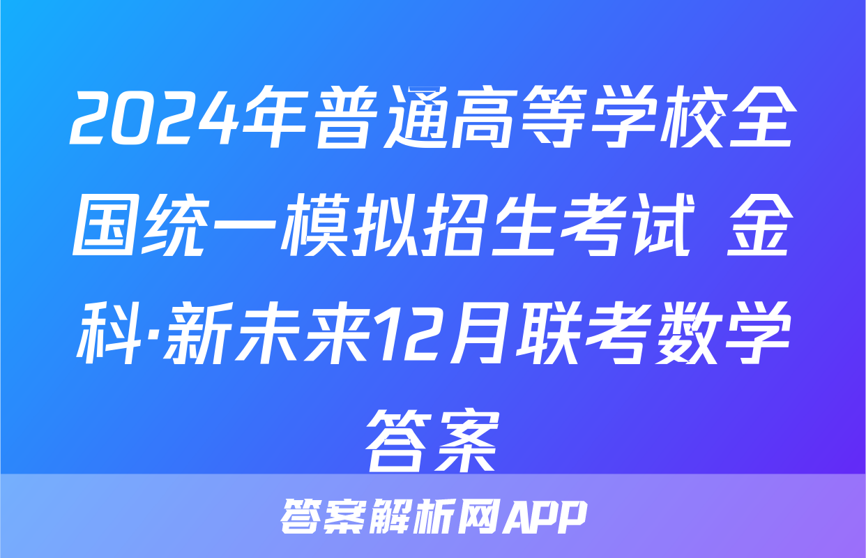 2024年普通高等学校全国统一模拟招生考试 金科·新未来12月联考数学答案