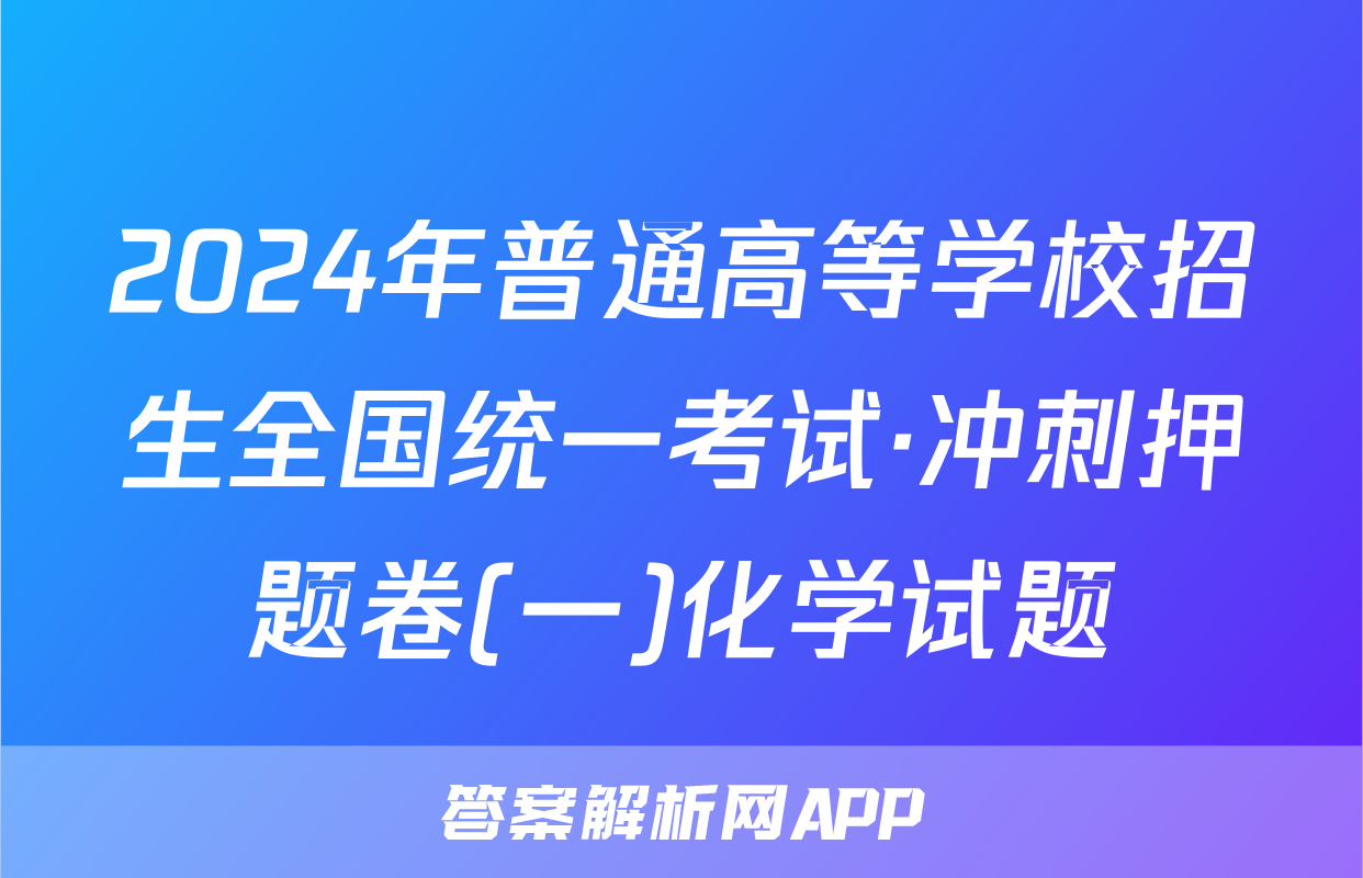 2024年普通高等学校招生全国统一考试·冲刺押题卷(一)化学试题
