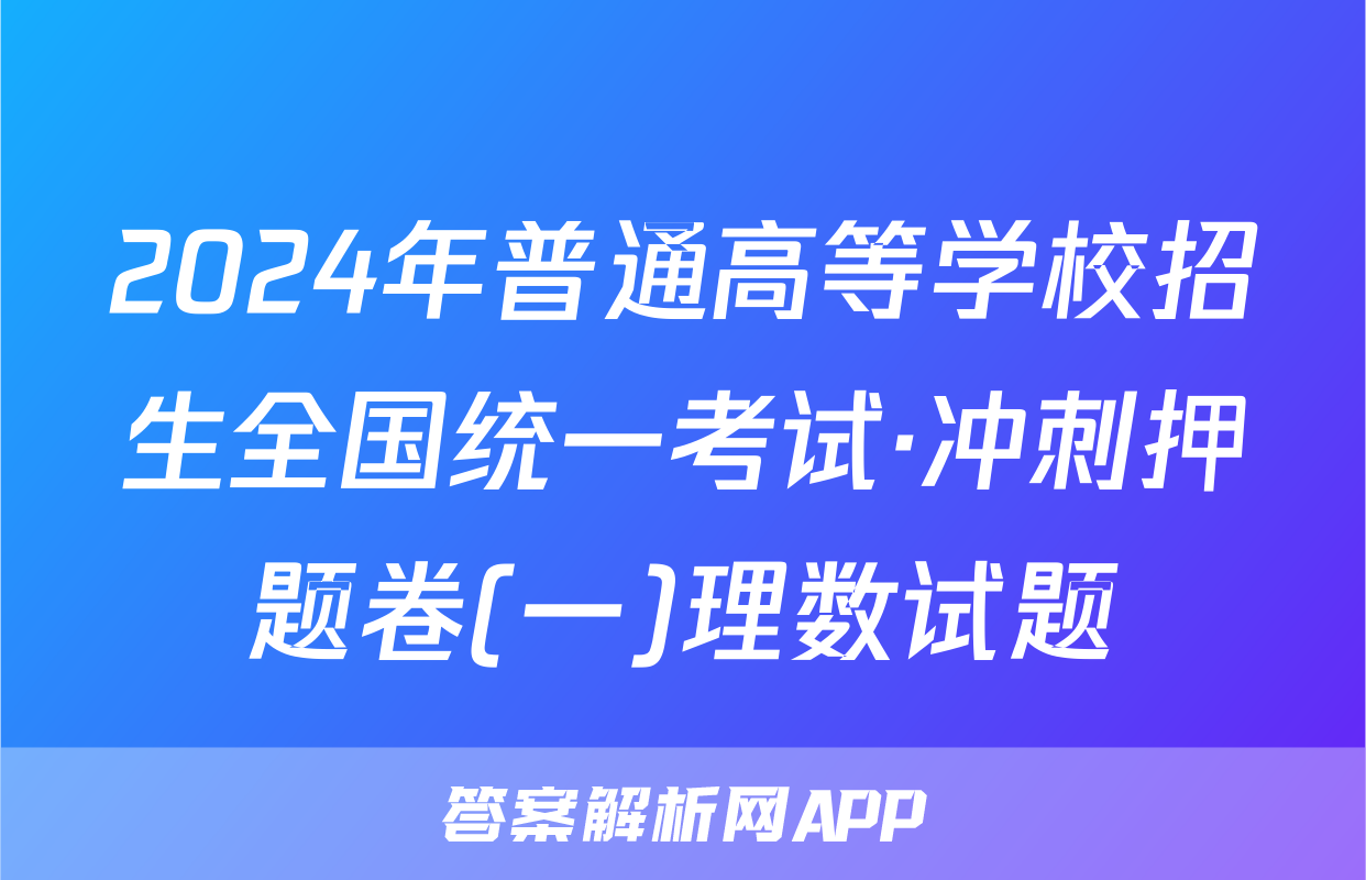 2024年普通高等学校招生全国统一考试·冲刺押题卷(一)理数试题
