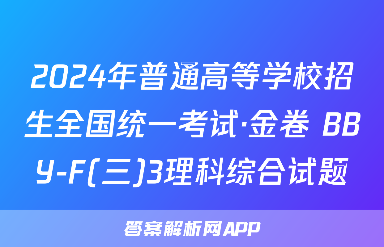 2024年普通高等学校招生全国统一考试·金卷 BBY-F(三)3理科综合试题