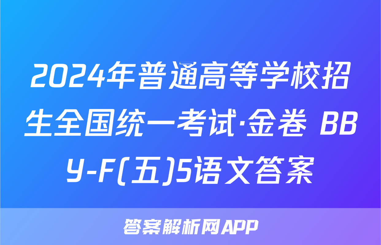 2024年普通高等学校招生全国统一考试·金卷 BBY-F(五)5语文答案