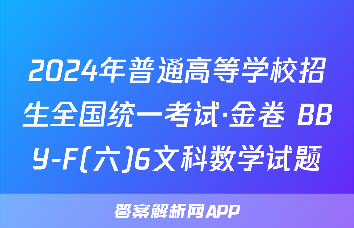 2024年普通高等学校招生全国统一考试·金卷 BBY-F(六)6文科数学试题