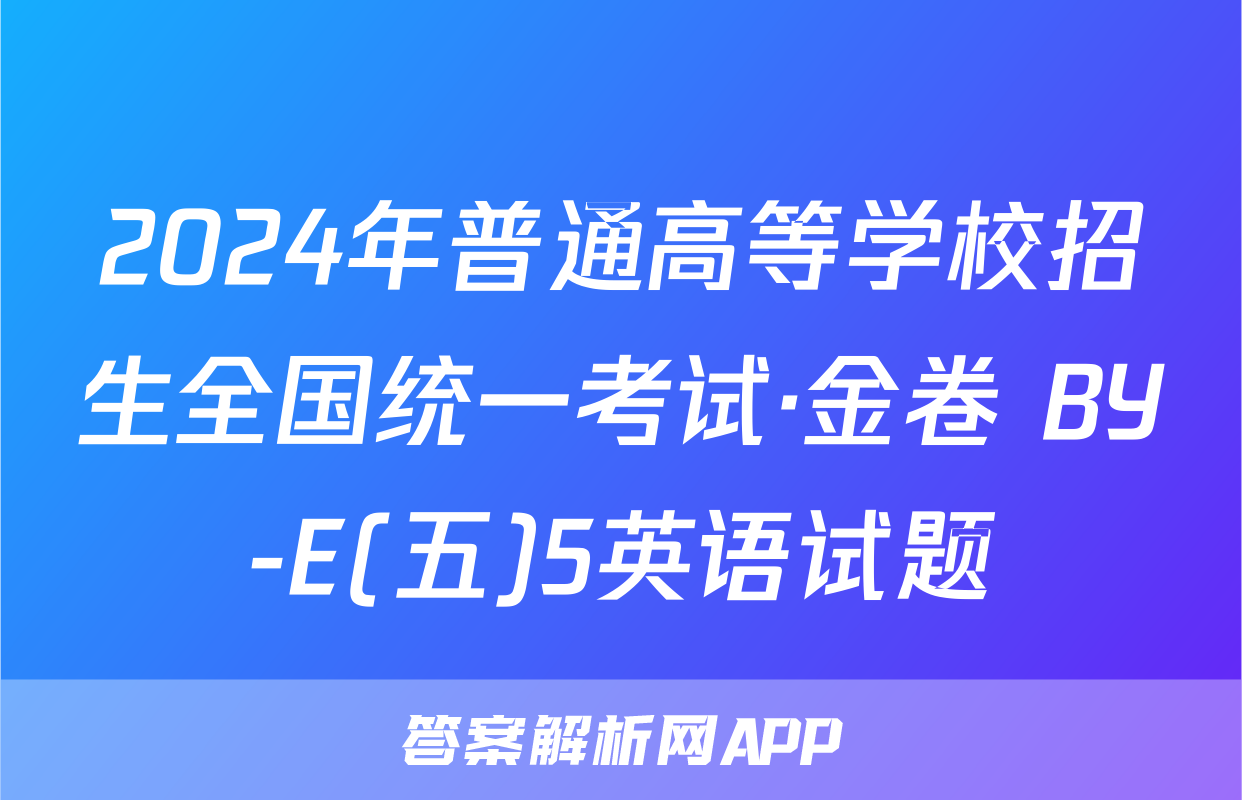 2024年普通高等学校招生全国统一考试·金卷 BY-E(五)5英语试题