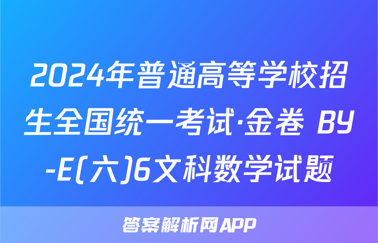 2024年普通高等学校招生全国统一考试·金卷 BY-E(六)6文科数学试题